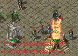 传奇新手炼狱级难关怎么过?这份攻略助你轻松越级闯关 传奇新手炼狱级难关怎么过?这份攻略助你轻松越级闯关