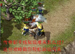 传奇新手炼狱级难关怎么过?这份攻略助你轻松越级闯关 传奇新手炼狱级难关怎么过?这份攻略助你轻松越级闯关
