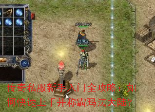 传奇私服新手入门全攻略:如何快速上手并称霸玛法大陆? 传奇私服新手入门全攻略:如何快速上手并称霸玛法大陆?