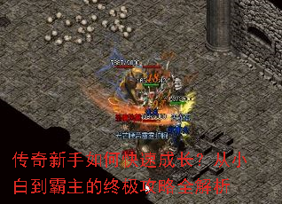 传奇新手如何快速成长?从小白到霸主的终极攻略全解析 传奇新手如何快速成长?从小白到霸主的终极攻略全解析