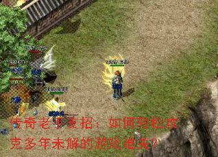 传奇老手支招:如何轻松攻克多年未解的游戏难关? 传奇老手支招:如何轻松攻克多年未解的游戏难关?