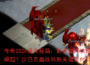 传奇2026通关秘籍:新手如何快速崛起?沙巴克血战制胜关键是什么? 传奇2026通关秘籍:新手如何快速崛起?沙巴克血战制胜关键是什么?