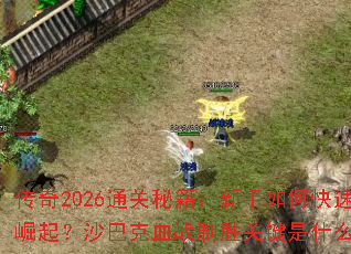 传奇2026通关秘籍:新手如何快速崛起?沙巴克血战制胜关键是什么? 传奇2026通关秘籍:新手如何快速崛起?沙巴克血战制胜关键是什么?