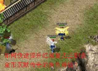 如何快速提升红域复古三职业金币沉默传奇的角色等级? 如何快速提升红域复古三职业金币沉默传奇的角色等级?