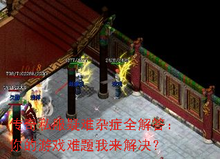 传奇私服疑难杂症全解答:你的游戏难题我来解决? 传奇私服疑难杂症全解答:你的游戏难题我来解决?