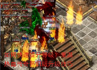 如何快速提升等级?重温热血传奇怀旧版升级技巧 如何快速提升等级?重温热血传奇怀旧版升级技巧