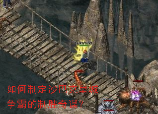 如何制定沙巴克皇城争霸的制胜奇谋? 如何制定沙巴克皇城争霸的制胜奇谋?