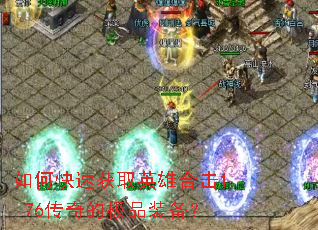 如何快速获取英雄合击1.76传奇的极品装备? 如何快速获取英雄合击1.76传奇的极品装备?