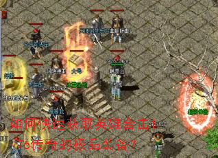 如何快速获取英雄合击1.76传奇的极品装备? 如何快速获取英雄合击1.76传奇的极品装备?