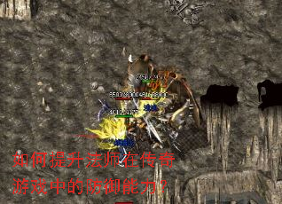 如何提升法师在传奇游戏中的防御能力? 如何提升法师在传奇游戏中的防御能力?