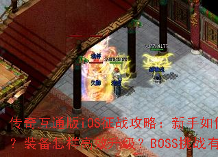 传奇互通版iOS征战攻略:新手如何快速入门?装备怎样高效升级?BOSS挑战有何技巧? 传奇互通版iOS征战攻略:新手如何快速入门?装备怎样高效升级?BOSS挑战有何技巧?