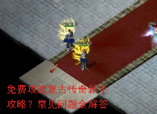 免费攻速复古传奇新手攻略?常见问题全解答 免费攻速复古传奇新手攻略?常见问题全解答