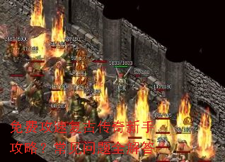 免费攻速复古传奇新手攻略?常见问题全解答 免费攻速复古传奇新手攻略?常见问题全解答