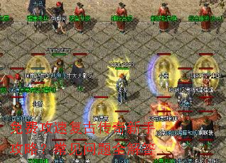 免费攻速复古传奇新手攻略?常见问题全解答 免费攻速复古传奇新手攻略?常见问题全解答