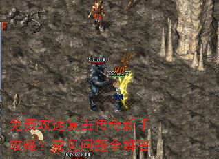 免费攻速复古传奇新手攻略?常见问题全解答 免费攻速复古传奇新手攻略?常见问题全解答