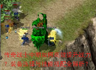 传奇战士中期如何高效提升战力?装备选择与技能搭配全解析? 传奇战士中期如何高效提升战力?装备选择与技能搭配全解析?