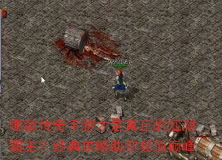 哪款传奇手游才是真正的江湖霸主?经典攻略助你登顶巅峰 哪款传奇手游才是真正的江湖霸主?经典攻略助你登顶巅峰