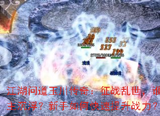 江湖问道玉川传奇:征战乱世,谁主沉浮?新手如何快速提升战力? 江湖问道玉川传奇:征战乱世,谁主沉浮?新手如何快速提升战力?