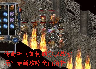 传奇神兵如何助你决战沙场?最新攻略全面解析 传奇神兵如何助你决战沙场?最新攻略全面解析