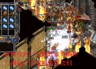 如何应对尸王殿的致命陷阱?揭秘尸王宝殿生存法则 如何应对尸王殿的致命陷阱?揭秘尸王宝殿生存法则