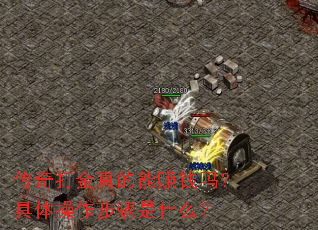 传奇打金真的能赚钱吗?具体操作步骤是什么? 传奇打金真的能赚钱吗?具体操作步骤是什么?