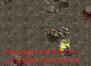 传奇私服新手如何快速变强?从小白到霸主的终极攻略指南 传奇私服新手如何快速变强?从小白到霸主的终极攻略指南