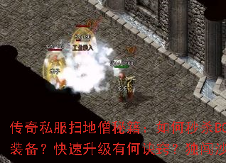 传奇私服扫地僧秘籍:如何秒杀BOSS?怎样鉴定装备?快速升级有何诀窍?独闯沙城需要哪些准备? 传奇私服扫地僧秘籍:如何秒杀BOSS?怎样鉴定装备?快速升级有何诀窍?独闯沙城需要哪些准备?