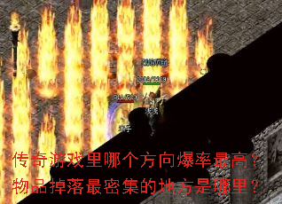 传奇游戏里哪个方向爆率最高?物品掉落最密集的地方是哪里? 传奇游戏里哪个方向爆率最高?物品掉落最密集的地方是哪里?