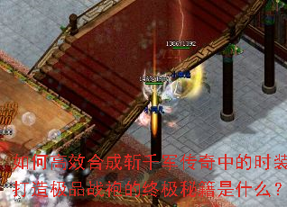 如何高效合成斩千军传奇中的时装?打造极品战袍的终极秘籍是什么? 如何高效合成斩千军传奇中的时装?打造极品战袍的终极秘籍是什么?