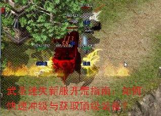 武圣迷失新服开荒指南:如何快速冲级与获取顶级装备? 武圣迷失新服开荒指南:如何快速冲级与获取顶级装备?