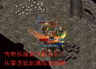 传奇私服新手怎么玩?从零开始到满级全攻略 传奇私服新手怎么玩?从零开始到满级全攻略