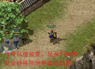 传奇私服被查,兄弟们如何安全转移阵地并血战到底? 传奇私服被查,兄弟们如何安全转移阵地并血战到底?