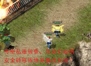 传奇私服被查,兄弟们如何安全转移阵地并血战到底? 传奇私服被查,兄弟们如何安全转移阵地并血战到底?