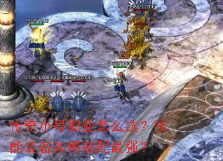 传奇小号职业怎么选?技能装备如何搭配最强? 传奇小号职业怎么选?技能装备如何搭配最强?