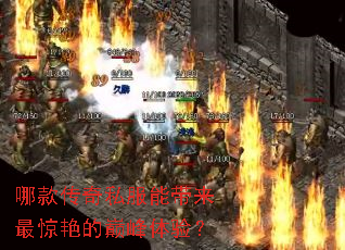 哪款传奇私服能带来最惊艳的巅峰体验? 哪款传奇私服能带来最惊艳的巅峰体验?