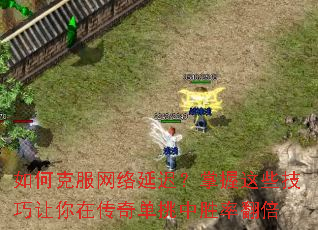 如何克服网络延迟?掌握这些技巧让你在传奇单挑中胜率翻倍 如何克服网络延迟?掌握这些技巧让你在传奇单挑中胜率翻倍
