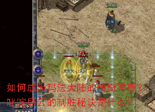 如何成为玛法大陆的传奇至尊?叱咤风云的制胜秘诀是什么? 如何成为玛法大陆的传奇至尊?叱咤风云的制胜秘诀是什么?