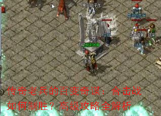 传奇老兵的百变奇谋:合击战如何制胜?高级攻略全解析 传奇老兵的百变奇谋:合击战如何制胜?高级攻略全解析