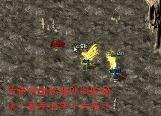 传奇合击私服PK制胜秘诀?新手必学十大技巧 传奇合击私服PK制胜秘诀?新手必学十大技巧