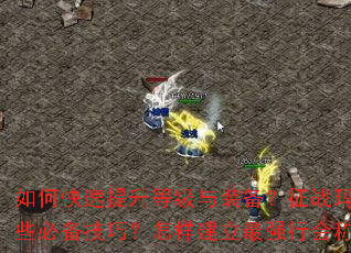 如何快速提升等级与装备?征战玛法大陆有哪些必备技巧?怎样建立最强行会称霸全服? 如何快速提升等级与装备?征战玛法大陆有哪些必备技巧?怎样建立最强行会称霸全服?