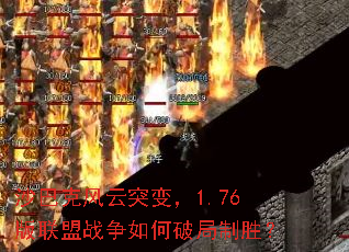 沙巴克风云突变,1.76版联盟战争如何破局制胜? 沙巴克风云突变,1.76版联盟战争如何破局制胜?
