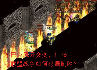 沙巴克风云突变,1.76版联盟战争如何破局制胜? 沙巴克风云突变,1.76版联盟战争如何破局制胜?