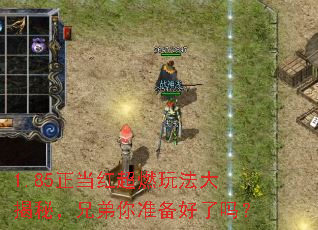 1.85正当红超燃玩法大揭秘,兄弟你准备好了吗? 1.85正当红超燃玩法大揭秘,兄弟你准备好了吗?
