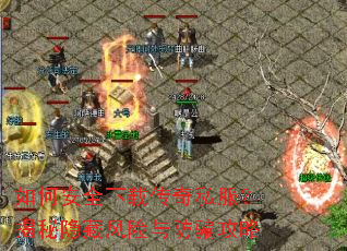 如何安全下载传奇私服?揭秘隐藏风险与防骗攻略 如何安全下载传奇私服?揭秘隐藏风险与防骗攻略