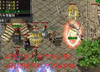 如何安全下载传奇私服?揭秘隐藏风险与防骗攻略 如何安全下载传奇私服?揭秘隐藏风险与防骗攻略