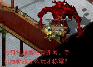 传奇私服网站新开网,手机版新服怎么玩才称霸? 传奇私服网站新开网,手机版新服怎么玩才称霸?