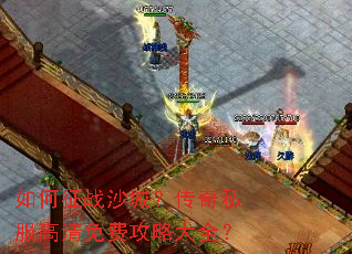 如何征战沙城?传奇私服高清免费攻略大全? 如何征战沙城?传奇私服高清免费攻略大全?