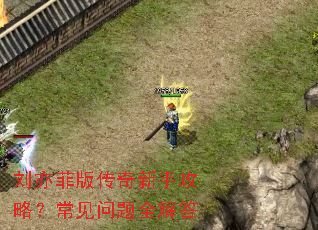刘亦菲版传奇新手攻略?常见问题全解答 刘亦菲版传奇新手攻略?常见问题全解答