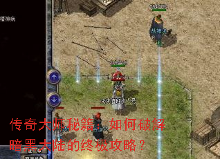 传奇大师秘籍:如何破解暗黑大陆的终极攻略? 传奇大师秘籍:如何破解暗黑大陆的终极攻略?