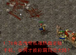 1.76合击传奇私服热血老版手机,如何才能称霸玛法大陆? 1.76合击传奇私服热血老版手机,如何才能称霸玛法大陆?